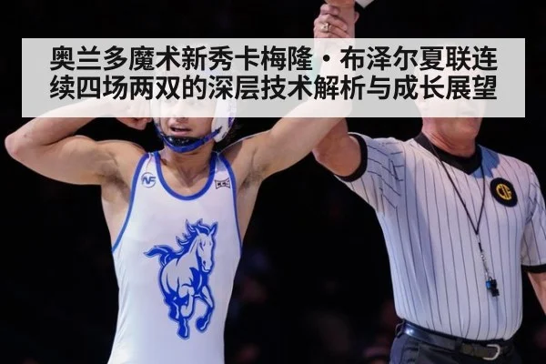 奥兰多魔术新秀卡梅隆·布泽尔夏联连续四场两双的深层技术解析与成长展望（jiuyou）