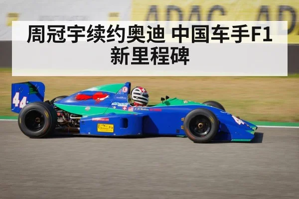 周冠宇续约奥迪 中国车手F1新里程碑