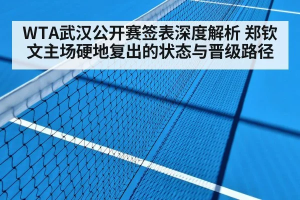 WTA武汉公开赛签表深度解析 郑钦文主场硬地复出的状态与晋级路径 - jiuyou