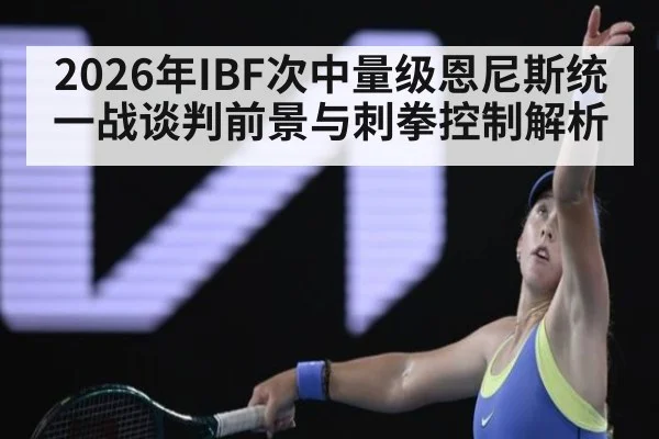 2026年IBF次中量级恩尼斯统一战谈判前景与刺拳控制解析